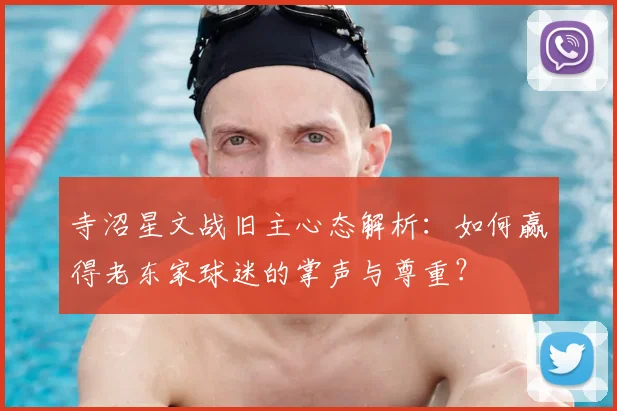 寺沼星文战旧主心态解析：如何赢得老东家球迷的掌声与尊重？