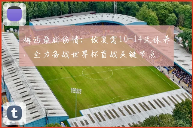 梅西最新伤情:恢复需10-14天休养,全力备战世界杯首战关键节点