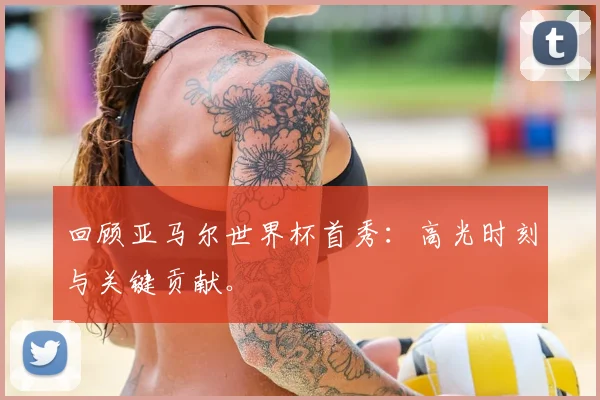 回顾亚马尔世界杯首秀：高光时刻与关键贡献。
