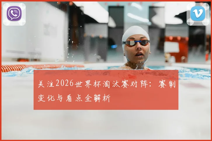关注2026世界杯淘汰赛对阵:赛制变化与看点全解析