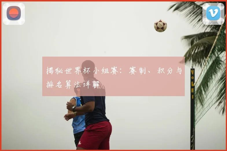 揭秘世界杯小组赛：赛制、积分与排名算法详解