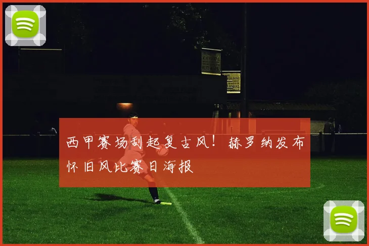 西甲赛场刮起复古风!赫罗纳发布怀旧风比赛日海报