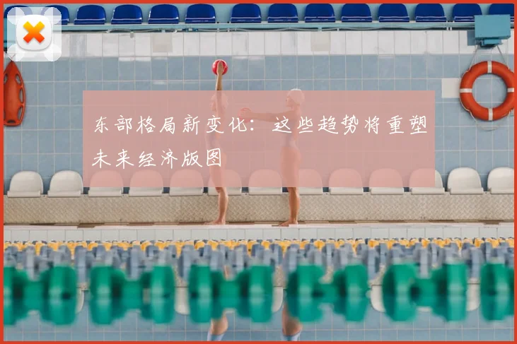 东部格局新变化:这些趋势将重塑未来经济版图