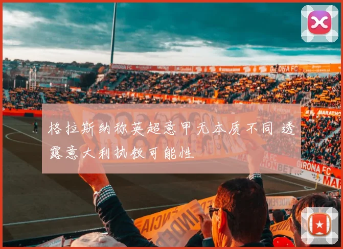 格拉斯纳称英超意甲无本质不同 透露意大利执教可能性