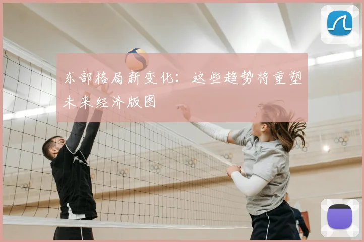 东部格局新变化：这些趋势将重塑未来经济版图