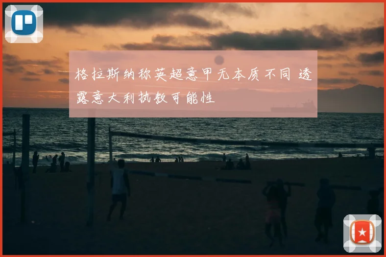 格拉斯纳称英超意甲无本质不同 透露意大利执教可能性